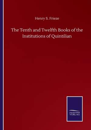 The Tenth and Twelfth Books of the Institutions of Quintilian de Henry S. Frieze