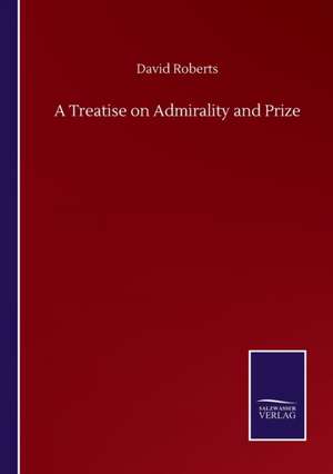 A Treatise on Admirality and Prize de David Roberts