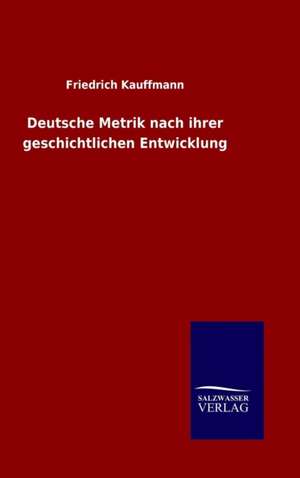 Deutsche Metrik Nach Ihrer Geschichtlichen Entwicklung: Magdeburg de Friedrich Kauffmann