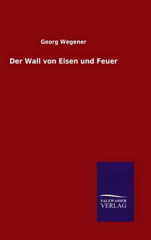 Der Wall Von Eisen Und Feuer: Magdeburg de Georg Wegener