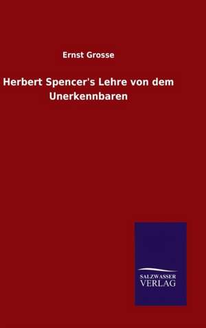 Herbert Spencer's Lehre Von Dem Unerkennbaren: Magdeburg de Ernst Grosse