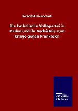 Die Katholische Volkspartei in Baden Und Ihr Verhaltnis Zum Kriege Gegen Frankreich: Tiere Der Fremde de Reinhold Baumstark