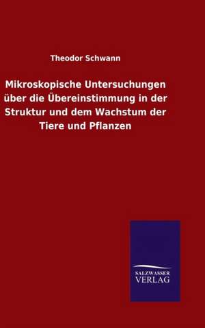 Mikroskopische Untersuchungen Uber Die Ubereinstimmung in Der Struktur Und Dem Wachstum Der Tiere Und Pflanzen: Die Bruder Vom Deutschen Hause / Marcus Konig de Theodor Schwann