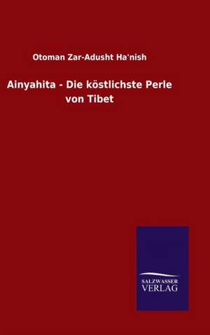 Ainyahita - Die Kostlichste Perle Von Tibet: Die Bruder Vom Deutschen Hause / Marcus Konig de Otoman Zar-Adusht Ha&aposnish