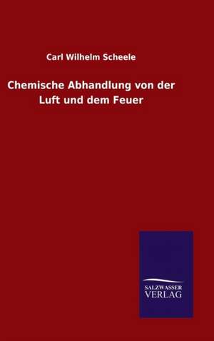 Chemische Abhandlung Von Der Luft Und Dem Feuer: Die Bruder Vom Deutschen Hause / Marcus Konig de Carl Wilhelm Scheele