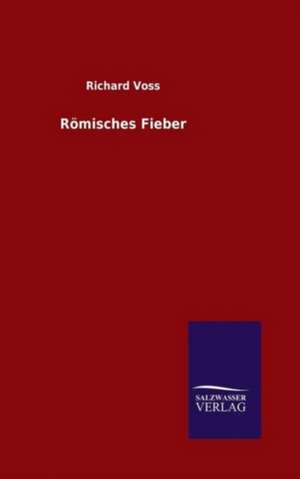 Romisches Fieber: Mit Ungedruckten Briefen, Gedichten Und Einer Autobiographie Geibels de Richard Voss