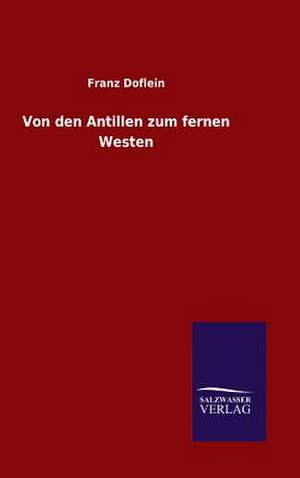 Von Den Antillen Zum Fernen Westen: Mit Ungedruckten Briefen, Gedichten Und Einer Autobiographie Geibels de Franz Doflein