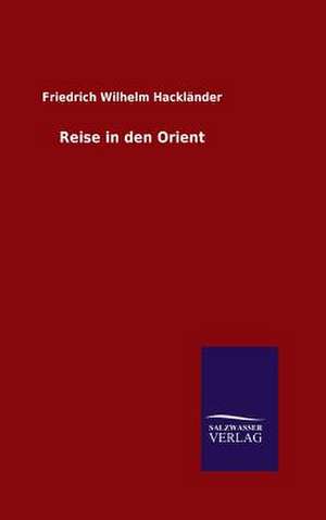 Reise in Den Orient: Mit Ungedruckten Briefen, Gedichten Und Einer Autobiographie Geibels de Friedrich Wilhelm Hackländer