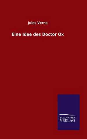 Eine Idee Des Doctor Ox: Mit Ungedruckten Briefen, Gedichten Und Einer Autobiographie Geibels de Jules Verne