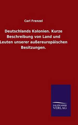 Deutschlands Kolonien. Kurze Beschreibung Von Land Und Leuten Unserer Aussereuropaischen Besitzungen.: Mit Ungedruckten Briefen, Gedichten Und Einer Autobiographie Geibels de Carl Frenzel