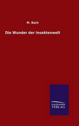 Die Wunder Der Insektenwelt: Mit Ungedruckten Briefen, Gedichten Und Einer Autobiographie Geibels de M. Bach