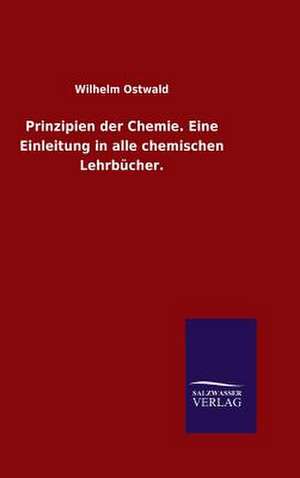 Prinzipien Der Chemie. Eine Einleitung in Alle Chemischen Lehrbucher.: Mit Ungedruckten Briefen, Gedichten Und Einer Autobiographie Geibels de Wilhelm Ostwald