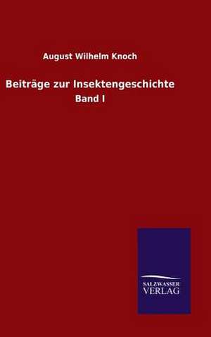 Beitrage Zur Insektengeschichte: Mit Ungedruckten Briefen, Gedichten Und Einer Autobiographie Geibels de August Wilhelm Knoch