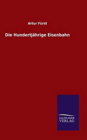 Die Hundertjahrige Eisenbahn: Mit Ungedruckten Briefen, Gedichten Und Einer Autobiographie Geibels de Artur Fürst