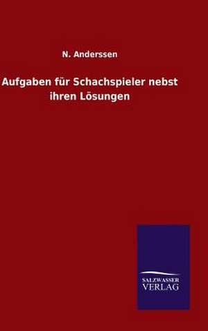 Aufgaben Fur Schachspieler Nebst Ihren Losungen: Mit Ungedruckten Briefen, Gedichten Und Einer Autobiographie Geibels de N. Anderssen