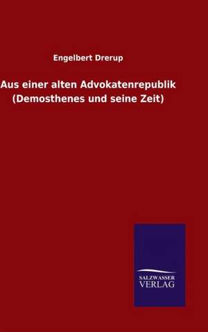 Aus Einer Alten Advokatenrepublik (Demosthenes Und Seine Zeit): Drei Vortrage de Engelbert Drerup