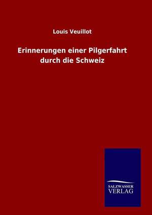 Erinnerungen Einer Pilgerfahrt Durch Die Schweiz: Drei Vortrage de Louis Veuillot