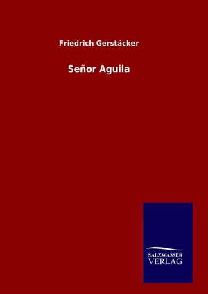 Senor Aguila: Drei Vortrage de Friedrich Gerstäcker