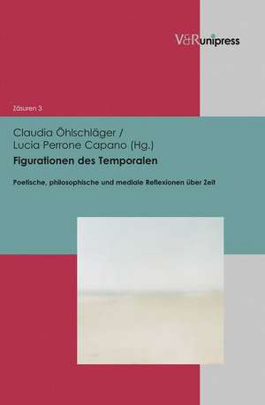 Figurationen Des Temporalen: Poetische, Philosophische Und Mediale Reflexionen Uber Zeit de Claudia Öhlschläger