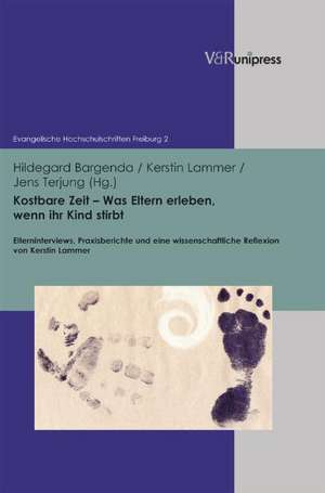 Kostbare Zeit - Was Eltern Erleben, Wenn Ihr Kind Stirbt: Elterninterviews, Praxisberichte Und Eine Wissenschaftliche Reflexion Von Kerstin Lammer de Hildegard Bargenda