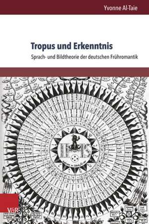 Tropus Und Erkenntnis: Sprach- Und Bildtheorie Der Deutschen Fruhromantik de Yvonne Al-Taie