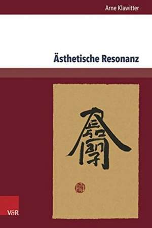 Asthetische Resonanz: Zeichen Und Schriftasthetik Aus Ostasien in Der Deutschsprachigen Literatur Und Geistesgeschichte de Arne Klawitter