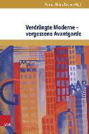 Verdrangte Moderne - Vergessene Avantgarde: Diskurskonstellationen Zwischen Literatur, Theater, Kunst Und Musik in Osterreich 1918-1938 de Primus-Heinz Kucher