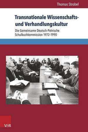 Transnationale Wissenschafts- Und Verhandlungskultur: Die Gemeinsame Deutsch-Polnische Schulbuchkommission 1972-1990 de Thomas Strobel