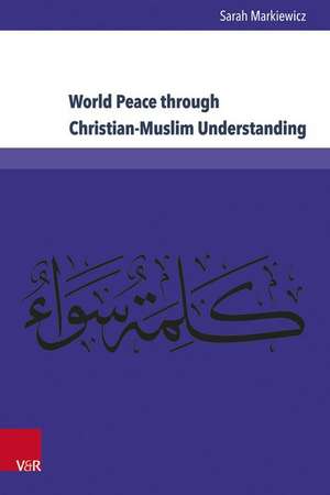 World Peace through Christian-Muslim Understanding: The Genesis and Fruits of the Open Letter "A Common Word Between Us and You" de Sarah Markiewicz