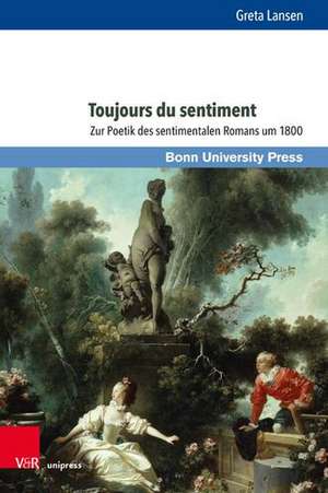 Toujours du sentiment: Zur Poetik des sentimentalen Romans um 1800 de Greta Lansen