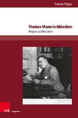 Thomas Mann in Munchen: Religion und Narration de Yvonne Nilges