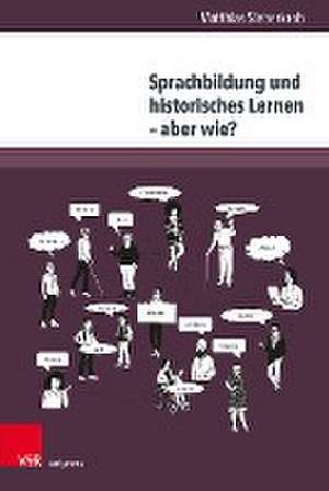 Sprachbildung und historisches Lernen aber wie?: Ziele, Professionalisierung, Umsetzung de Matthias Sieberkrob