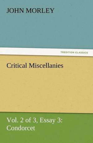 Critical Miscellanies (Vol. 2 of 3) Essay 3: Condorcet de John Morley