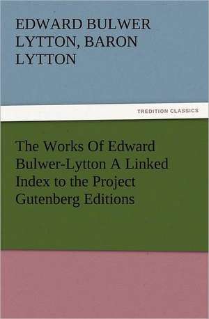 The Works of Edward Bulwer-Lytton a Linked Index to the Project Gutenberg Editions: Infantry, Artillery, and Cavalry de Baron Edward Bulwer Lytton Lytton