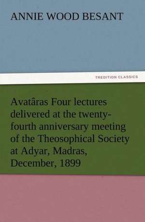 Avat Ras Four Lectures Delivered at the Twenty-Fourth Anniversary Meeting of the Theosophical Society at Adyar, Madras, December, 1899: The Chinese Sphinx de Annie Wood Besant