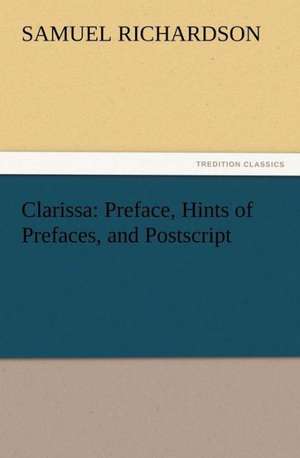 Clarissa: Preface, Hints of Prefaces, and PostScript de Samuel Richardson