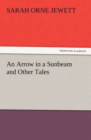 An Arrow in a Sunbeam and Other Tales de Sarah Orne Jewett