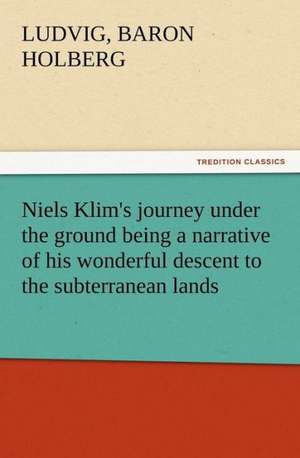 Niels Klim's Journey Under the Ground Being a Narrative of His Wonderful Descent to the Subterranean Lands, Together with an Account of the Sensible a: The Kentucky Rifleman de Baron Ludvig Holberg