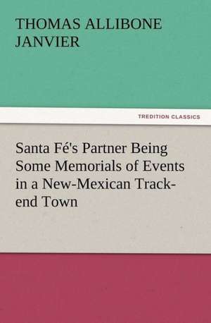 Santa F 's Partner Being Some Memorials of Events in a New-Mexican Track-End Town: A Christmas Rhyme de Thomas A. (Thomas Allibone) Janvier