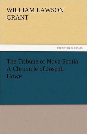 The Tribune of Nova Scotia a Chronicle of Joseph Howe: A Christmas Rhyme de W. L. (William Lawson) Grant