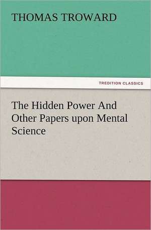 The Hidden Power and Other Papers Upon Mental Science: Some Essentials of Effective Preaching de T. (Thomas) Troward