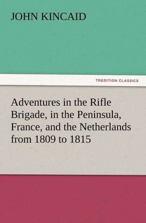 Adventures in the Rifle Brigade, in the Peninsula, France, and the Netherlands from 1809 to 1815 de J. (John) Kincaid