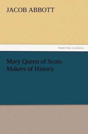 Mary Queen of Scots Makers of History de Jacob Abbott