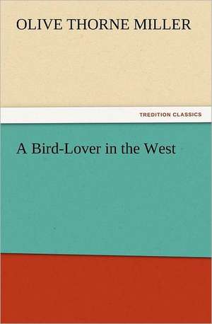 A Bird-Lover in the West de Olive Thorne Miller