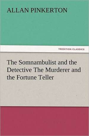 The Somnambulist and the Detective the Murderer and the Fortune Teller: Some Things He Should Know de Allan Pinkerton