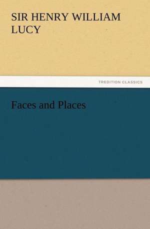 Faces and Places de Sir Henry William Lucy