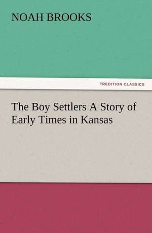 The Boy Settlers a Story of Early Times in Kansas: New and Old de Noah Brooks