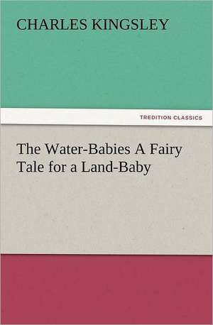 The Water-Babies a Fairy Tale for a Land-Baby: New and Old de Charles Kingsley