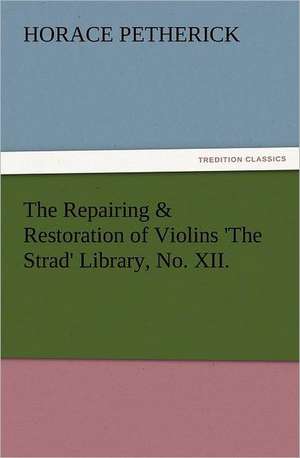 The Repairing & Restoration of Violins 'The Strad' Library, No. XII. de Horace Petherick