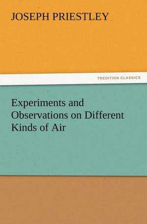 Experiments and Observations on Different Kinds of Air de Joseph Priestley